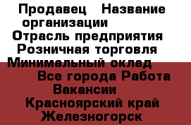 Продавец › Название организации ­ Prisma › Отрасль предприятия ­ Розничная торговля › Минимальный оклад ­ 20 000 - Все города Работа » Вакансии   . Красноярский край,Железногорск г.